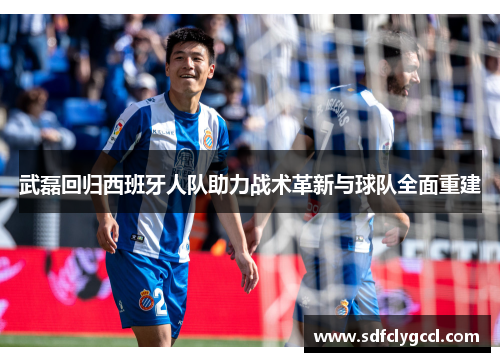 武磊回归西班牙人队助力战术革新与球队全面重建