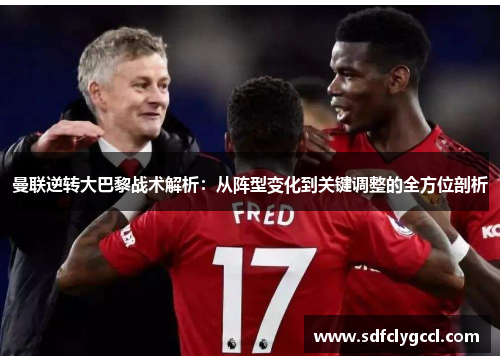 曼联逆转大巴黎战术解析：从阵型变化到关键调整的全方位剖析