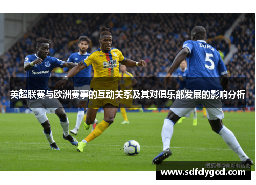 英超联赛与欧洲赛事的互动关系及其对俱乐部发展的影响分析